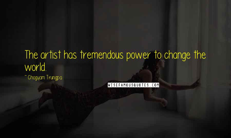 Chogyam Trungpa Quotes: The artist has tremendous power to change the world.