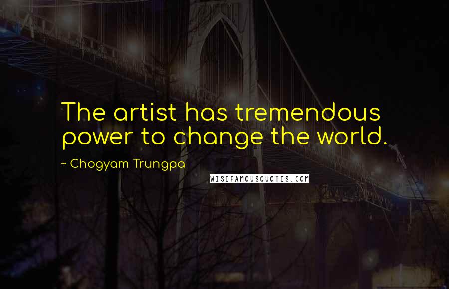 Chogyam Trungpa Quotes: The artist has tremendous power to change the world.