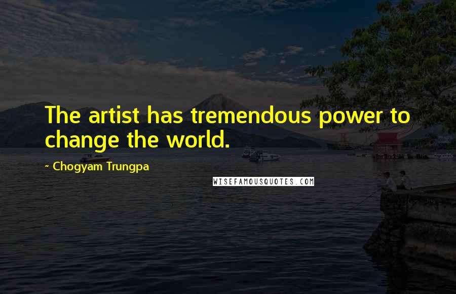 Chogyam Trungpa Quotes: The artist has tremendous power to change the world.