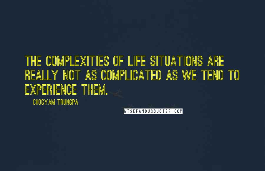 Chogyam Trungpa Quotes: The complexities of life situations are really not as complicated as we tend to experience them.