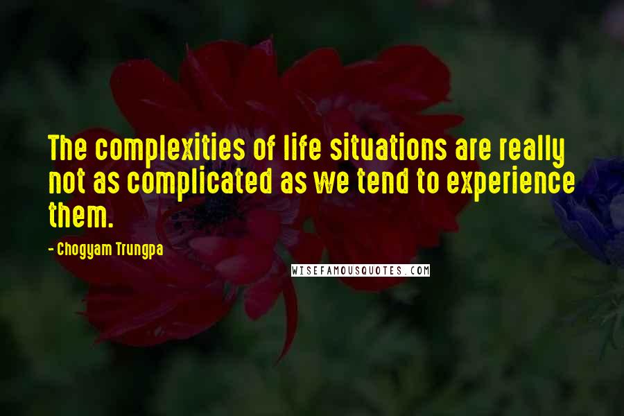 Chogyam Trungpa Quotes: The complexities of life situations are really not as complicated as we tend to experience them.