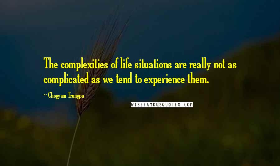 Chogyam Trungpa Quotes: The complexities of life situations are really not as complicated as we tend to experience them.