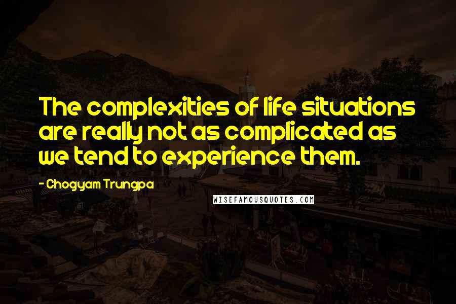 Chogyam Trungpa Quotes: The complexities of life situations are really not as complicated as we tend to experience them.