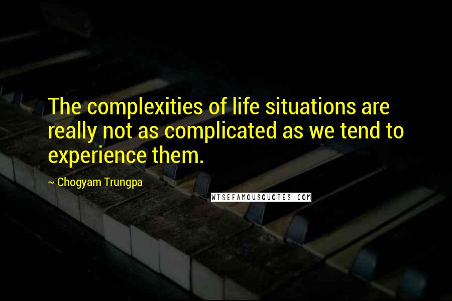 Chogyam Trungpa Quotes: The complexities of life situations are really not as complicated as we tend to experience them.
