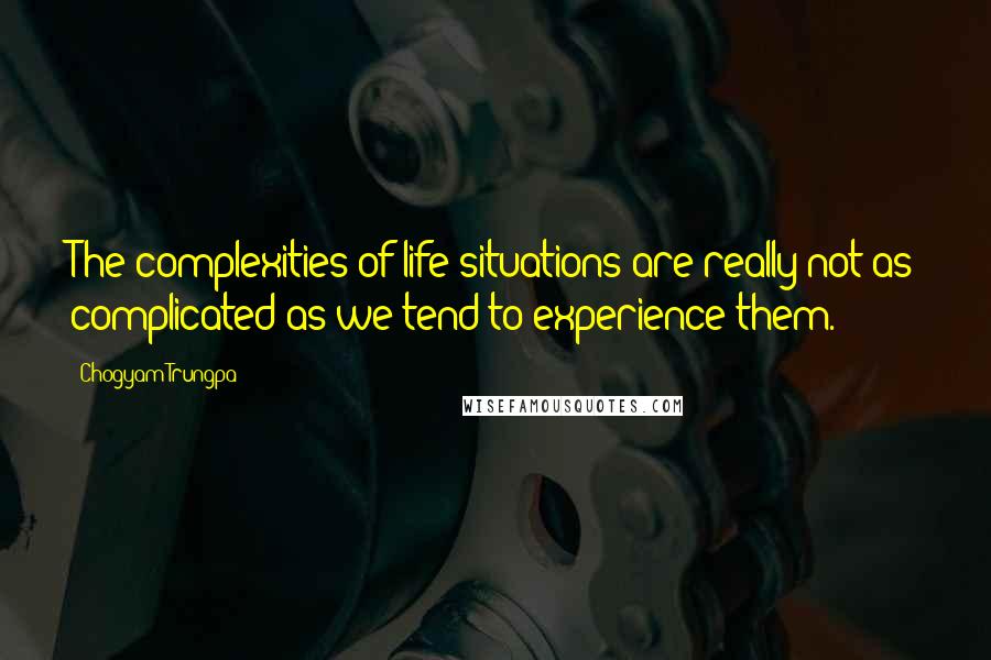 Chogyam Trungpa Quotes: The complexities of life situations are really not as complicated as we tend to experience them.