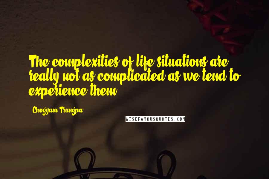 Chogyam Trungpa Quotes: The complexities of life situations are really not as complicated as we tend to experience them.