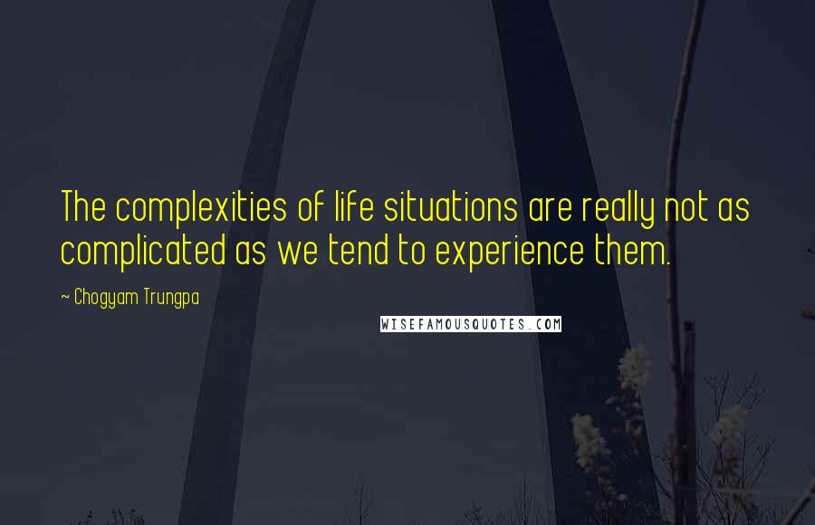 Chogyam Trungpa Quotes: The complexities of life situations are really not as complicated as we tend to experience them.