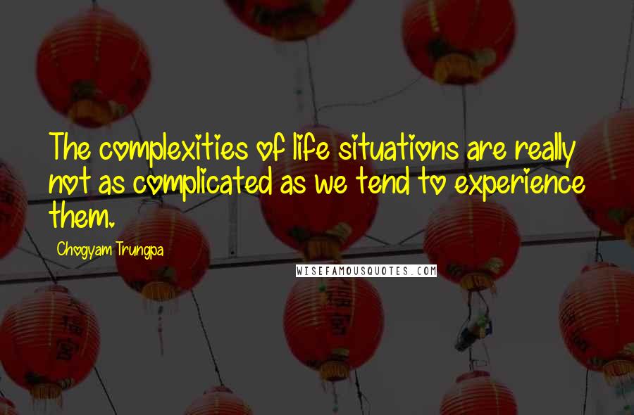 Chogyam Trungpa Quotes: The complexities of life situations are really not as complicated as we tend to experience them.