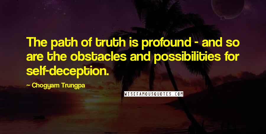 Chogyam Trungpa Quotes: The path of truth is profound - and so are the obstacles and possibilities for self-deception.