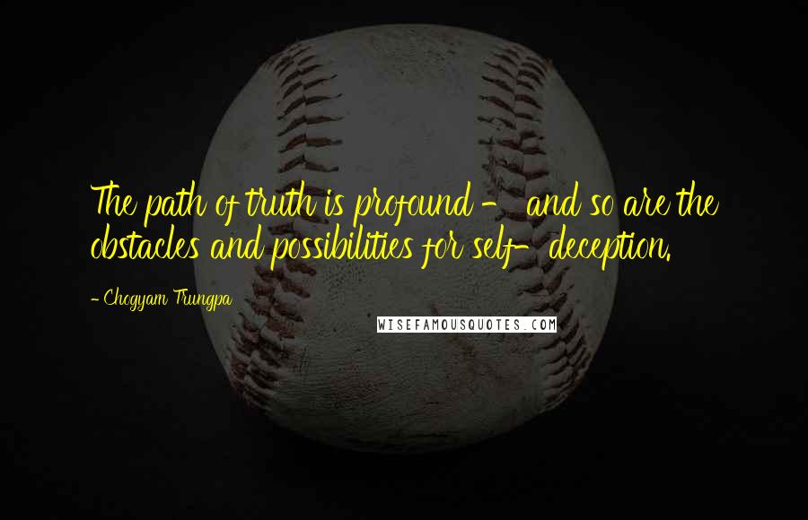 Chogyam Trungpa Quotes: The path of truth is profound - and so are the obstacles and possibilities for self-deception.