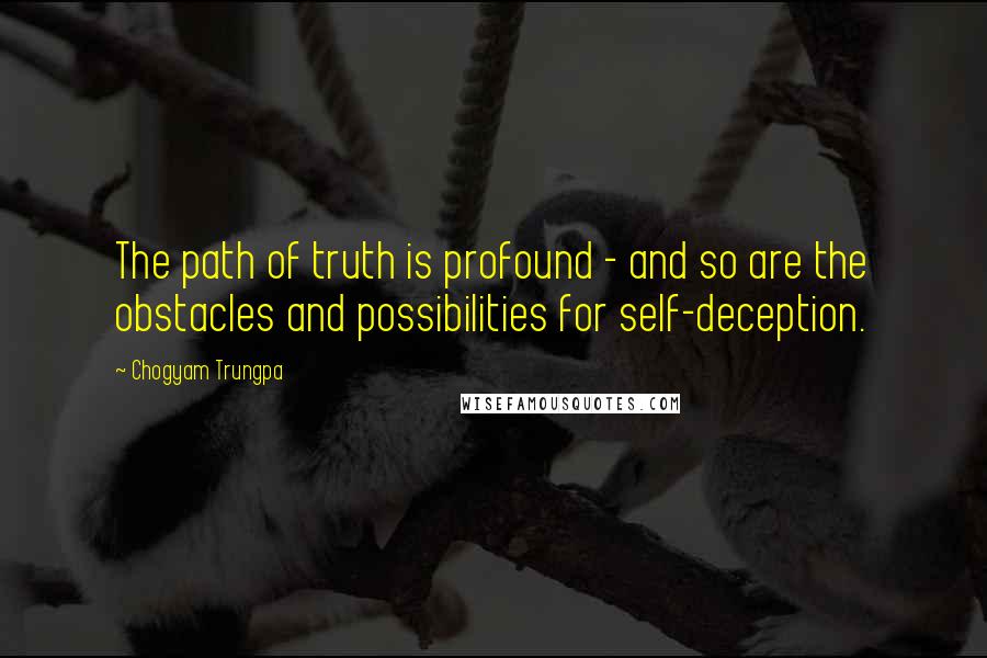 Chogyam Trungpa Quotes: The path of truth is profound - and so are the obstacles and possibilities for self-deception.