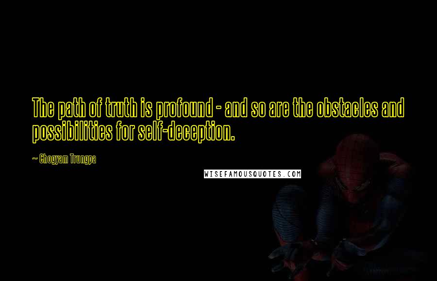 Chogyam Trungpa Quotes: The path of truth is profound - and so are the obstacles and possibilities for self-deception.