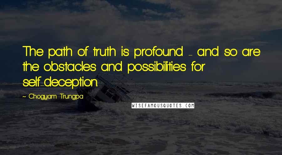 Chogyam Trungpa Quotes: The path of truth is profound - and so are the obstacles and possibilities for self-deception.