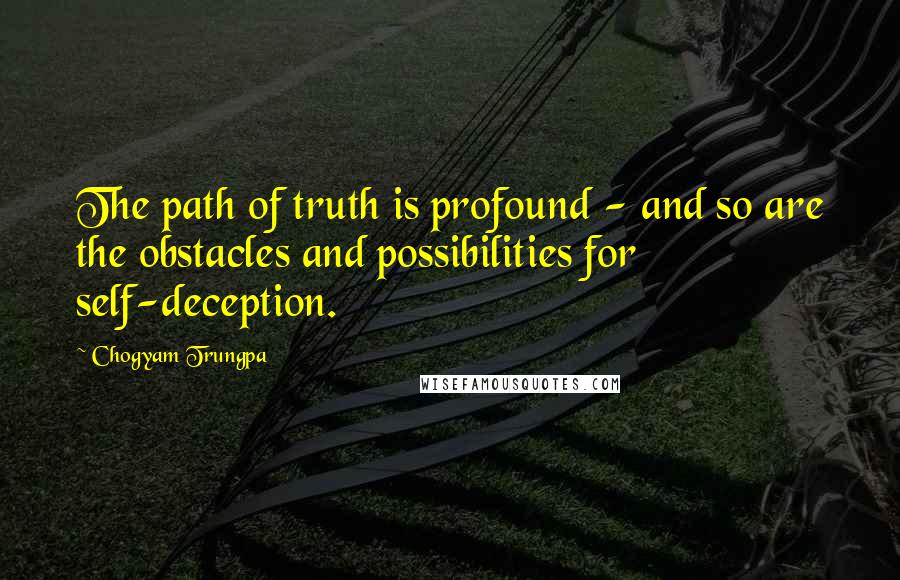 Chogyam Trungpa Quotes: The path of truth is profound - and so are the obstacles and possibilities for self-deception.