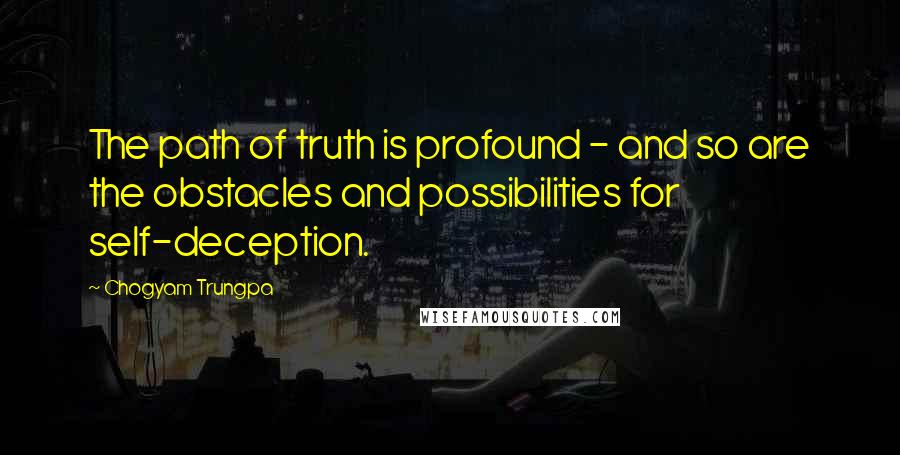 Chogyam Trungpa Quotes: The path of truth is profound - and so are the obstacles and possibilities for self-deception.