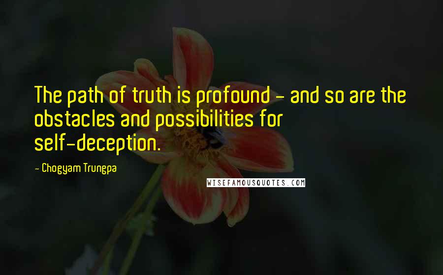 Chogyam Trungpa Quotes: The path of truth is profound - and so are the obstacles and possibilities for self-deception.