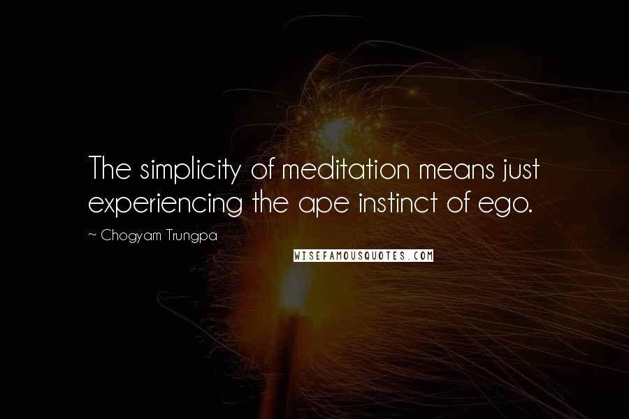 Chogyam Trungpa Quotes: The simplicity of meditation means just experiencing the ape instinct of ego.