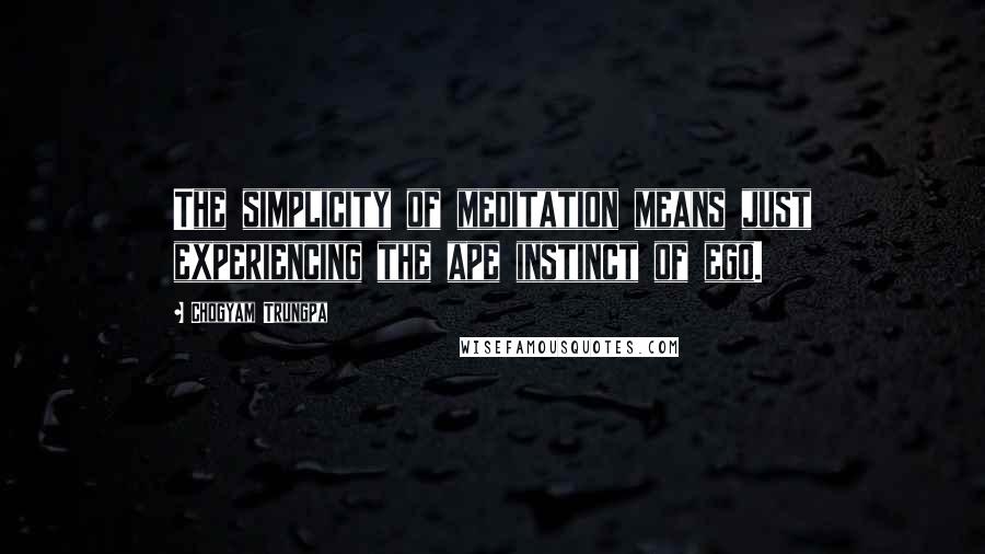 Chogyam Trungpa Quotes: The simplicity of meditation means just experiencing the ape instinct of ego.