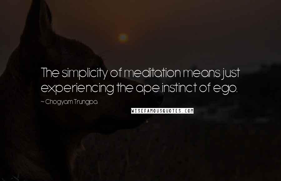 Chogyam Trungpa Quotes: The simplicity of meditation means just experiencing the ape instinct of ego.