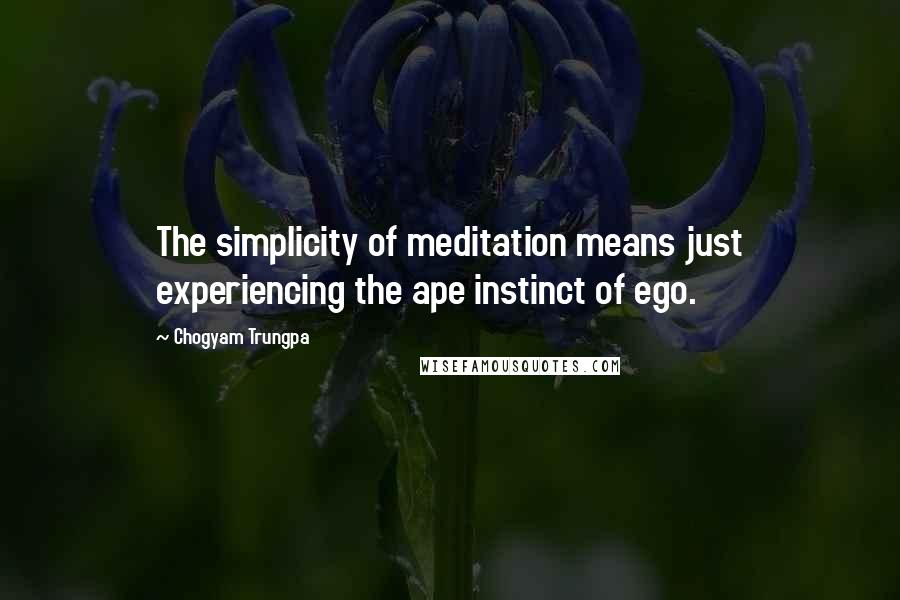 Chogyam Trungpa Quotes: The simplicity of meditation means just experiencing the ape instinct of ego.