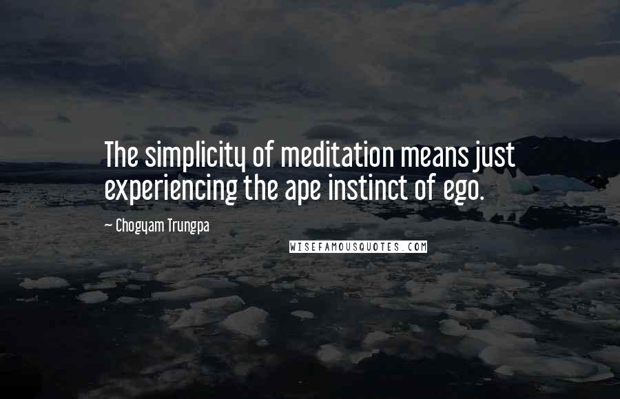 Chogyam Trungpa Quotes: The simplicity of meditation means just experiencing the ape instinct of ego.