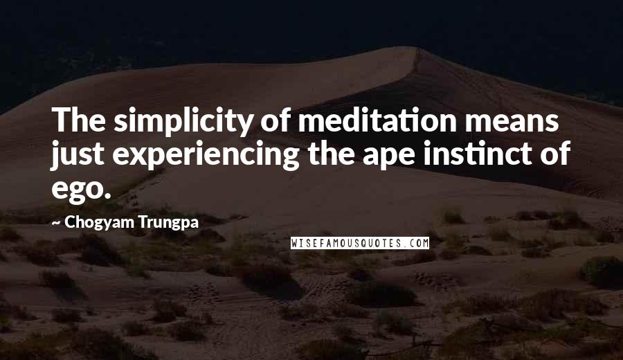 Chogyam Trungpa Quotes: The simplicity of meditation means just experiencing the ape instinct of ego.