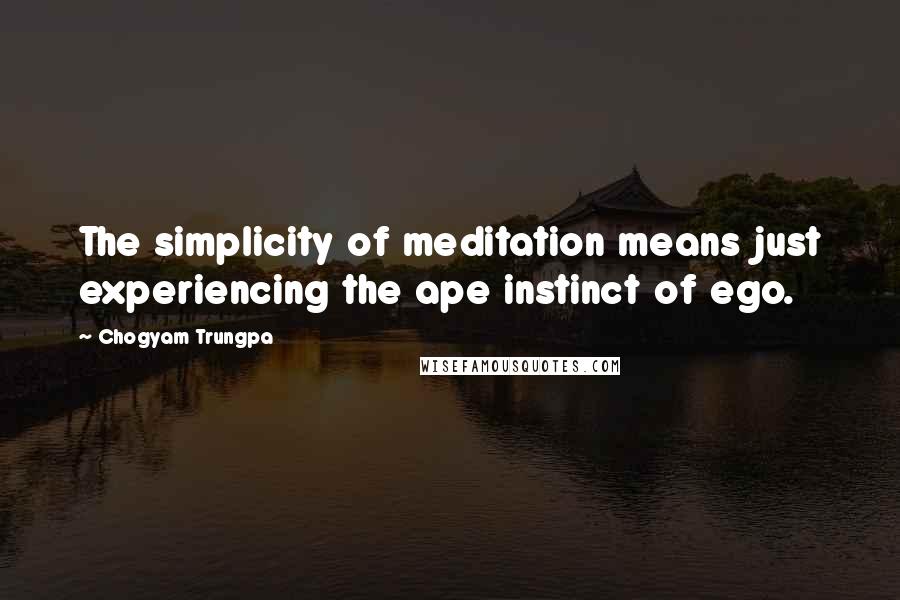 Chogyam Trungpa Quotes: The simplicity of meditation means just experiencing the ape instinct of ego.