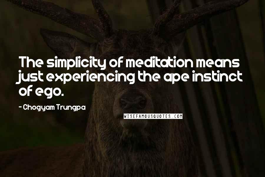 Chogyam Trungpa Quotes: The simplicity of meditation means just experiencing the ape instinct of ego.