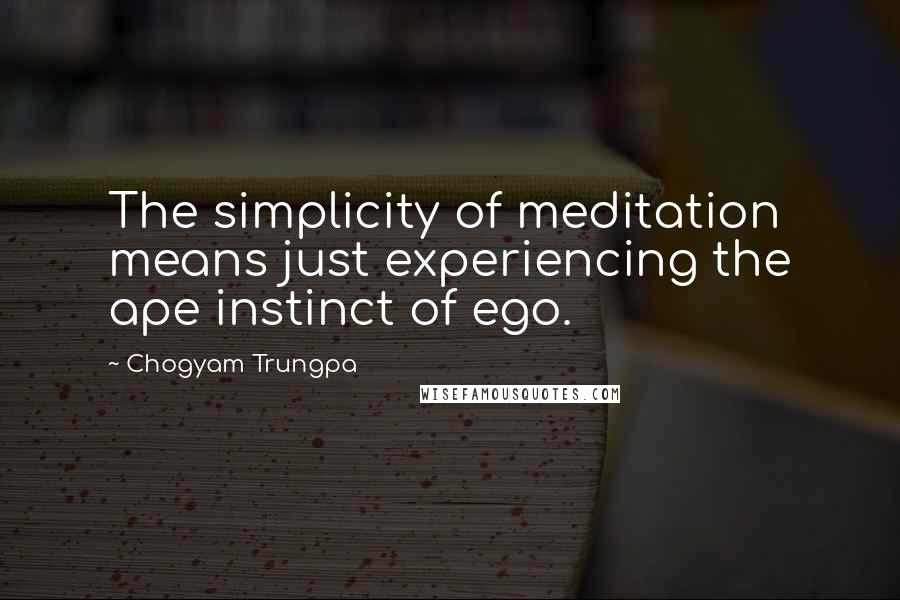 Chogyam Trungpa Quotes: The simplicity of meditation means just experiencing the ape instinct of ego.