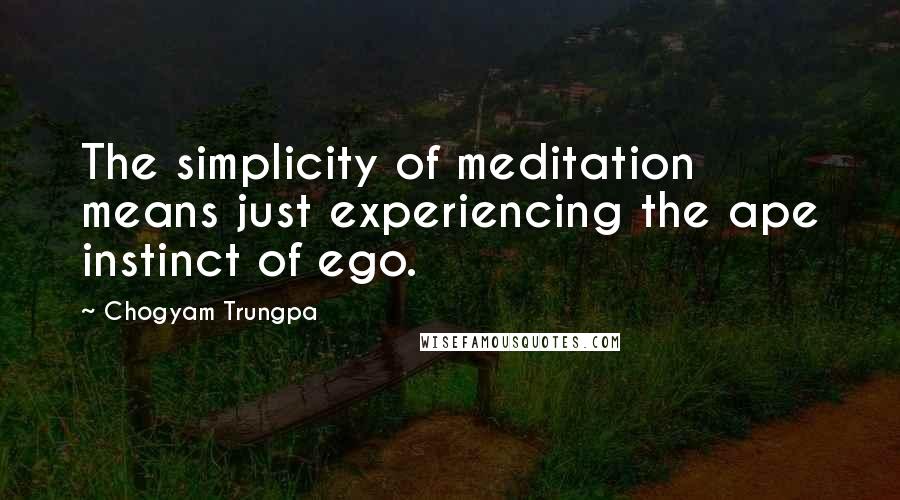 Chogyam Trungpa Quotes: The simplicity of meditation means just experiencing the ape instinct of ego.