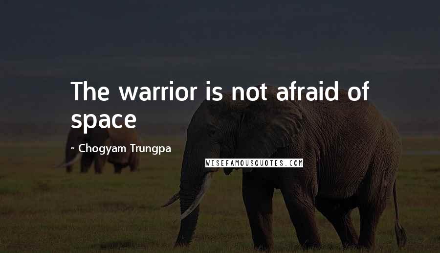 Chogyam Trungpa Quotes: The warrior is not afraid of space