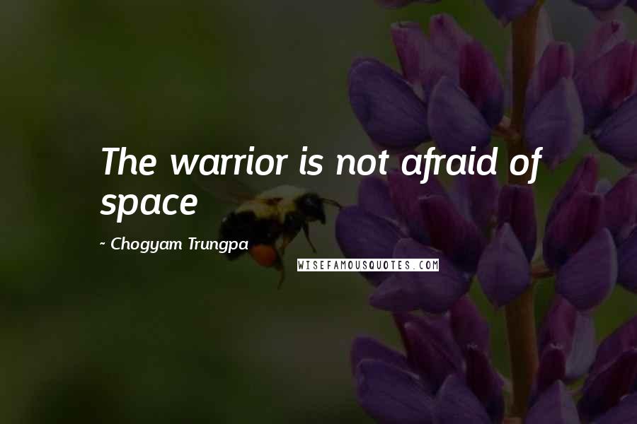 Chogyam Trungpa Quotes: The warrior is not afraid of space