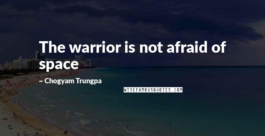 Chogyam Trungpa Quotes: The warrior is not afraid of space