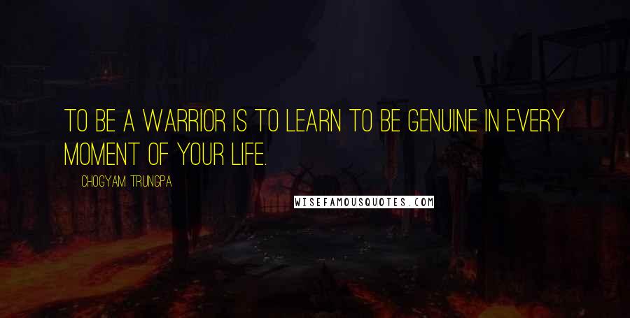 Chogyam Trungpa Quotes: To be a warrior is to learn to be genuine in every moment of your life.