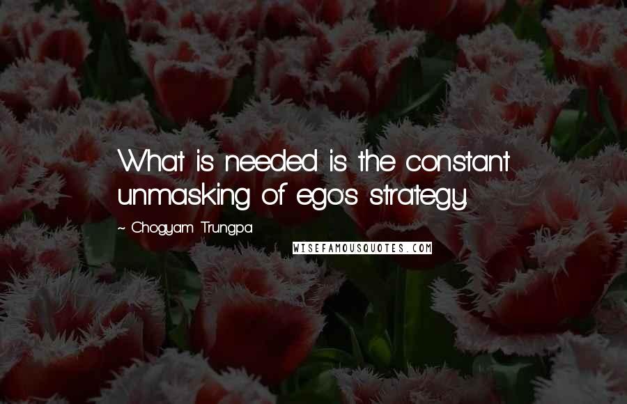 Chogyam Trungpa Quotes: What is needed is the constant unmasking of ego's strategy.