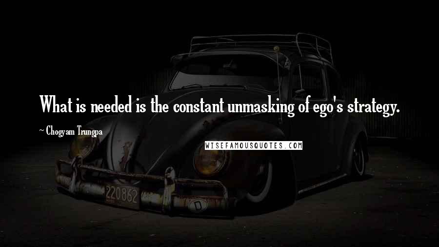 Chogyam Trungpa Quotes: What is needed is the constant unmasking of ego's strategy.