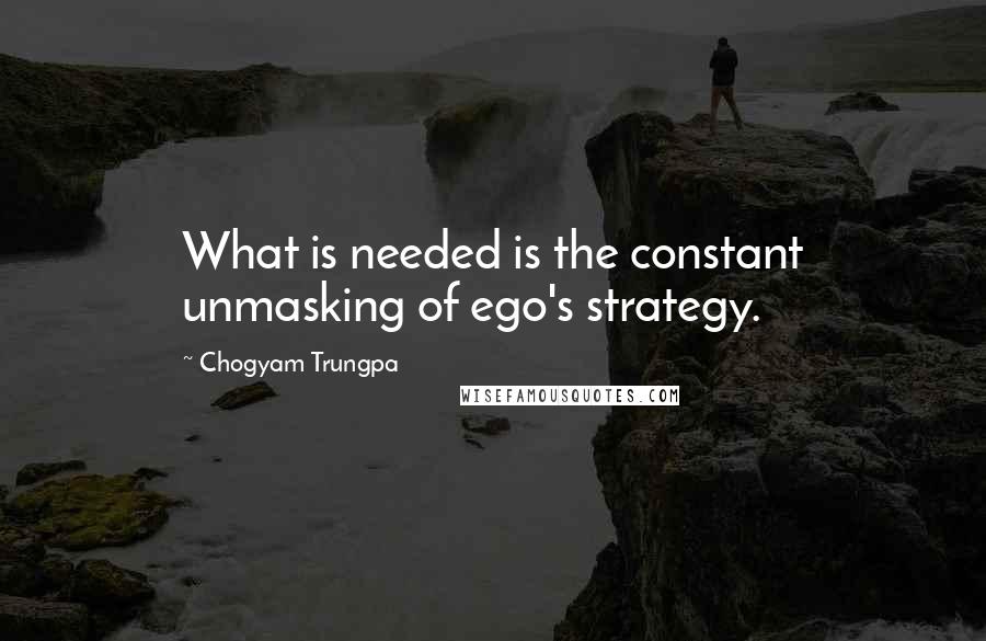 Chogyam Trungpa Quotes: What is needed is the constant unmasking of ego's strategy.