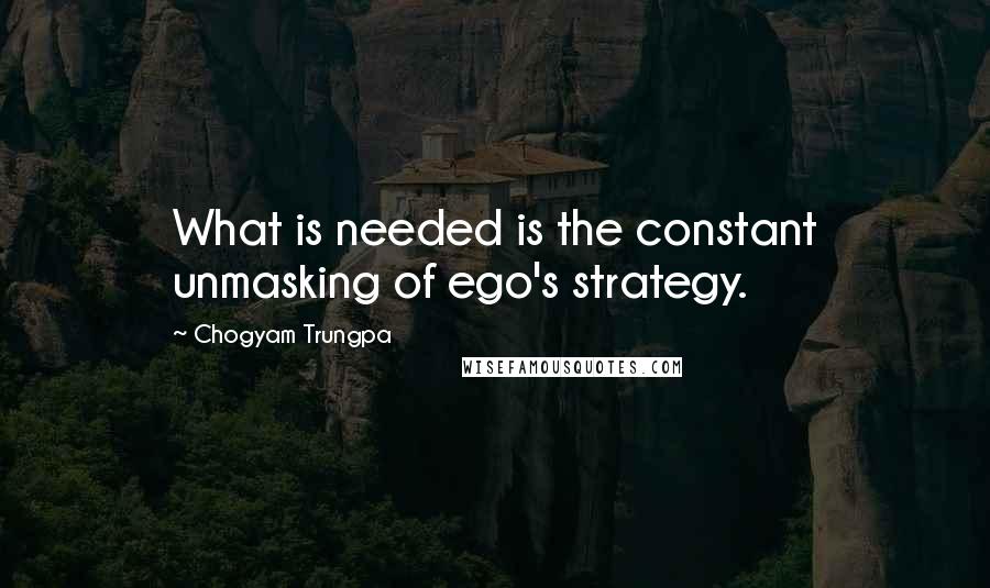 Chogyam Trungpa Quotes: What is needed is the constant unmasking of ego's strategy.