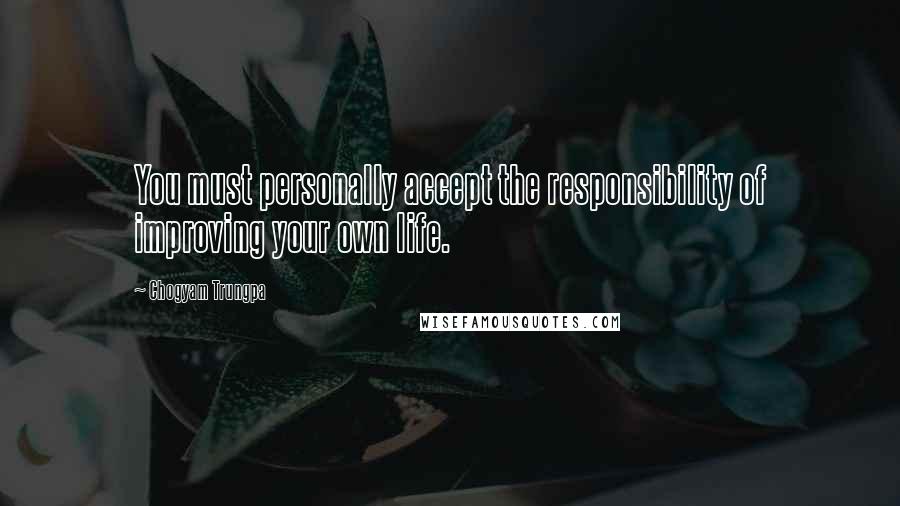 Chogyam Trungpa Quotes: You must personally accept the responsibility of improving your own life.