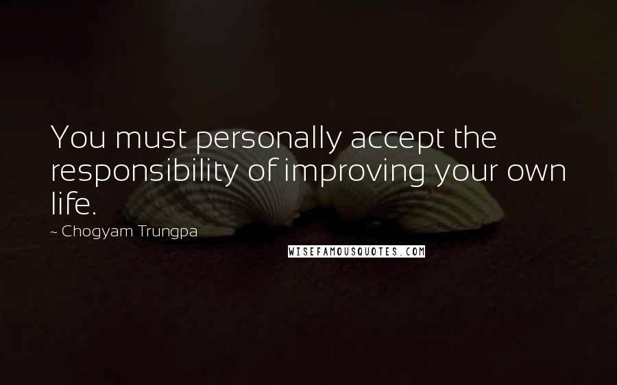 Chogyam Trungpa Quotes: You must personally accept the responsibility of improving your own life.