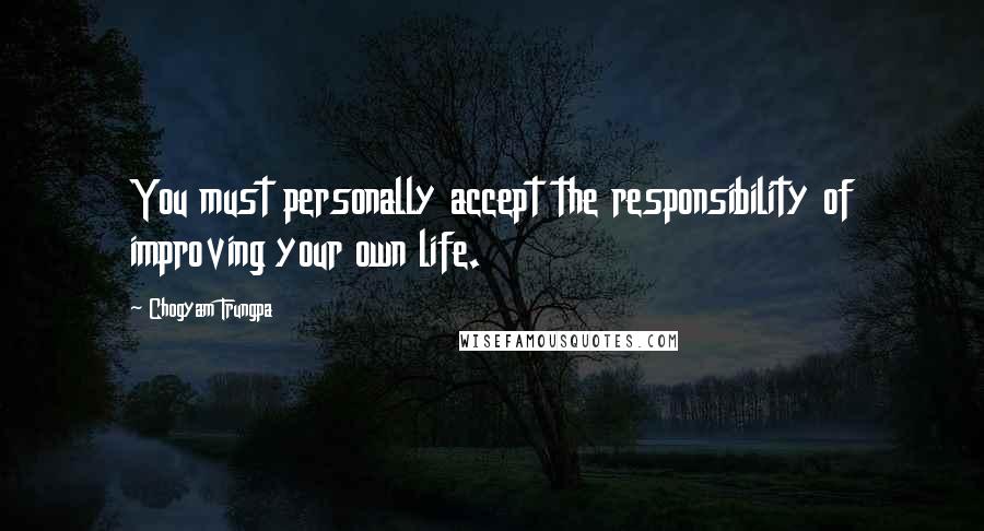 Chogyam Trungpa Quotes: You must personally accept the responsibility of improving your own life.