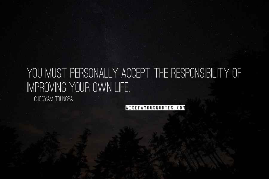 Chogyam Trungpa Quotes: You must personally accept the responsibility of improving your own life.