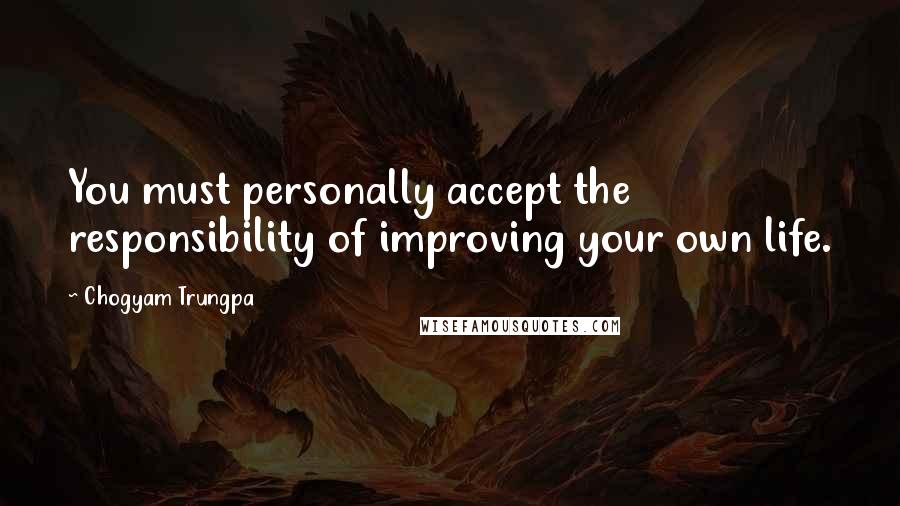 Chogyam Trungpa Quotes: You must personally accept the responsibility of improving your own life.