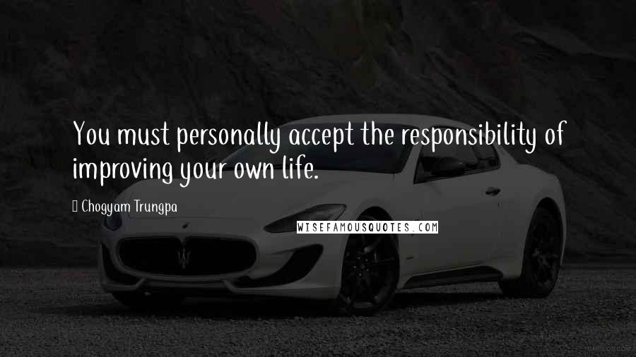 Chogyam Trungpa Quotes: You must personally accept the responsibility of improving your own life.