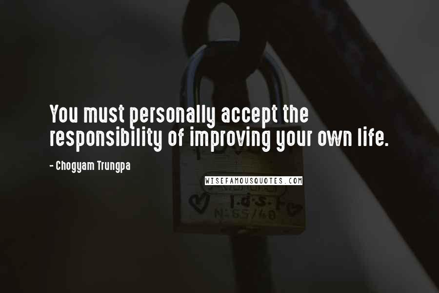 Chogyam Trungpa Quotes: You must personally accept the responsibility of improving your own life.