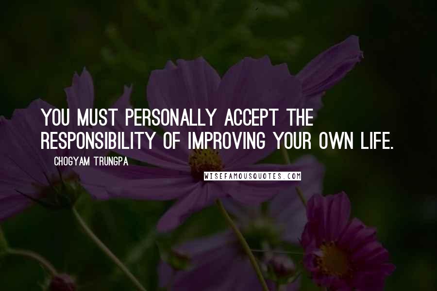 Chogyam Trungpa Quotes: You must personally accept the responsibility of improving your own life.