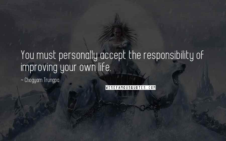 Chogyam Trungpa Quotes: You must personally accept the responsibility of improving your own life.