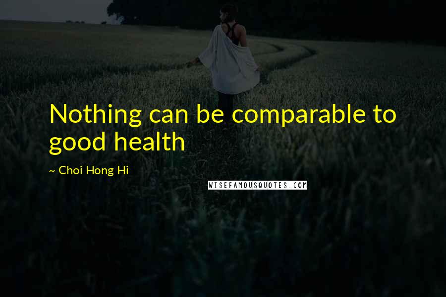 Choi Hong Hi Quotes: Nothing can be comparable to good health