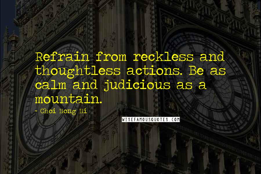 Choi Hong Hi Quotes: Refrain from reckless and thoughtless actions. Be as calm and judicious as a mountain.