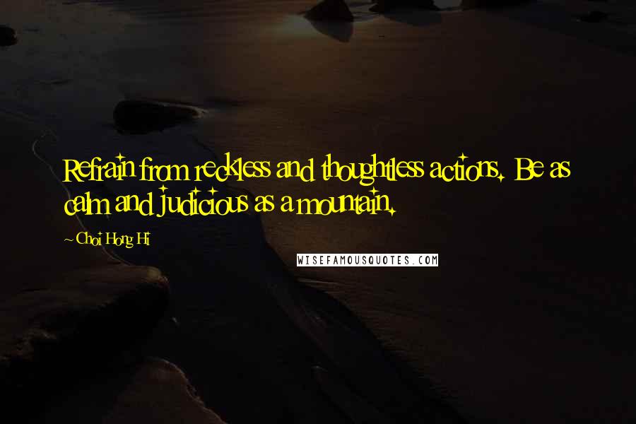 Choi Hong Hi Quotes: Refrain from reckless and thoughtless actions. Be as calm and judicious as a mountain.